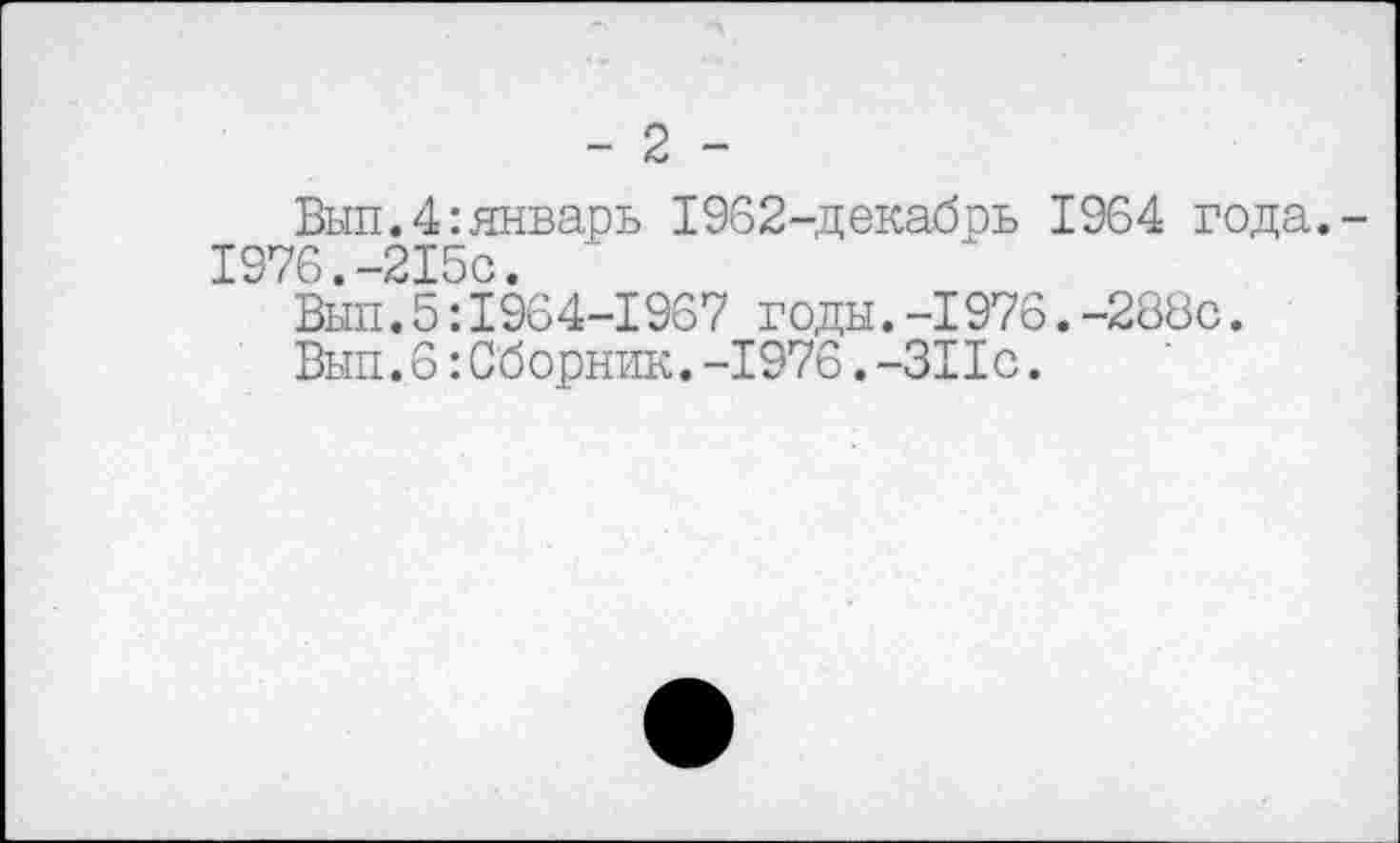 ﻿- 2 -
Вып.4:январь 1962-декабрь 1964 года.-1976 -215с
Вып.5:1964-1967 годы.-1976.-288с.
Вып.6 :Сборник.-1976.-311с.